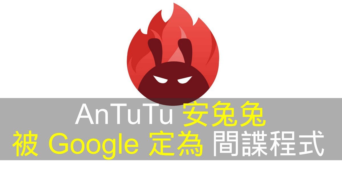 著名 Android 跑分桯式 AnTuTu 安兔兔被 Google 定性為間諜程式 - 流動日報